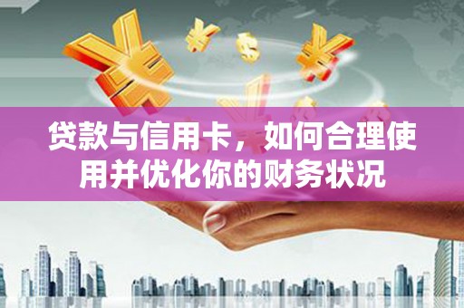 乌日贷款与信用卡，如何合理使用并优化你的财务状况