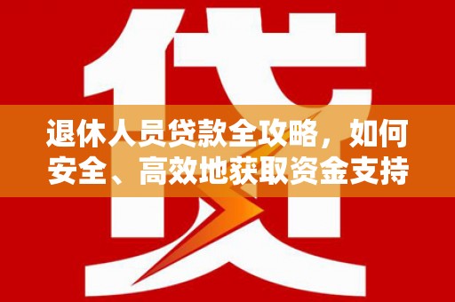 乌日退休人员贷款全攻略，如何安全、高效地获取资金支持