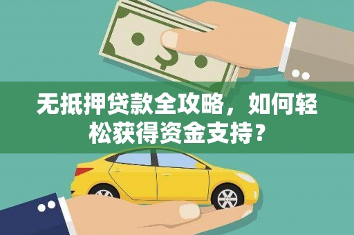 乌日无抵押贷款全攻略，如何轻松获得资金支持？