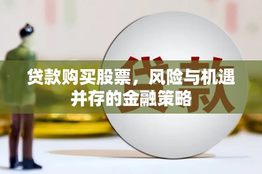 乌日贷款购买股票，风险与机遇并存的金融策略