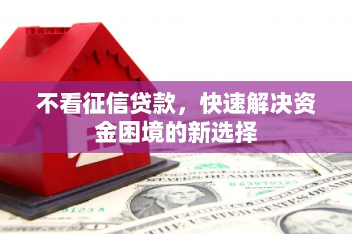 乌日不看征信贷款，快速解决资金困境的新选择