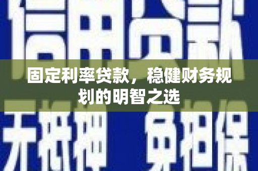乌日固定利率贷款，稳健财务规划的明智之选
