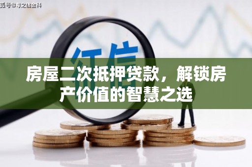 乌日房屋二次抵押贷款，解锁房产价值的智慧之选