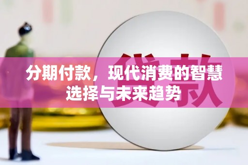 乌日分期付款，现代消费的智慧选择与未来趋势