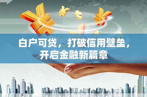 乌日白户可贷，打破信用壁垒，开启金融新篇章