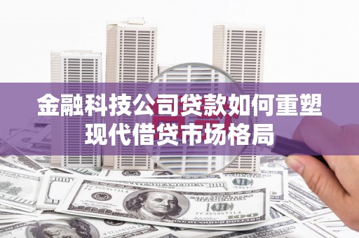 乌日金融科技公司贷款如何重塑现代借贷市场格局