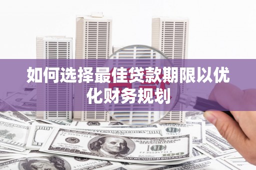 乌日如何选择最佳贷款期限以优化财务规划