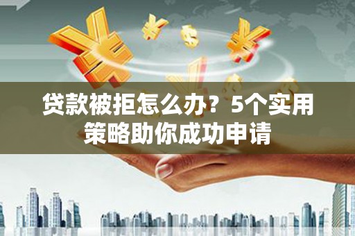 乌日贷款被拒怎么办？5个实用策略助你成功申请
