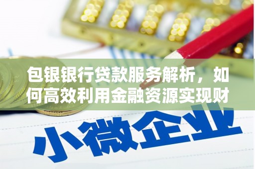 乌日包银银行贷款服务解析，如何高效利用金融资源实现财富增长