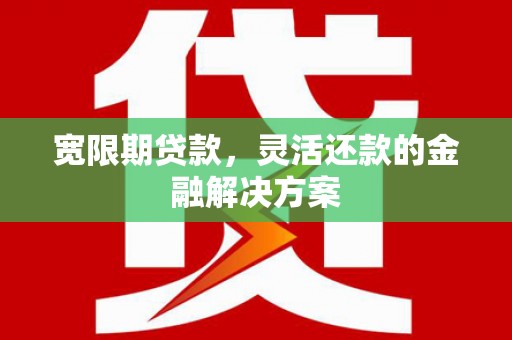 乌日宽限期贷款，灵活还款的金融解决方案