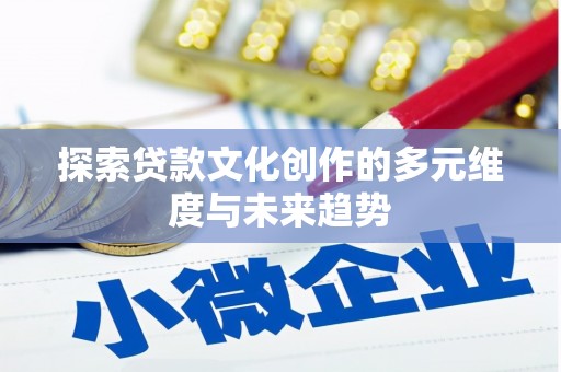 乌日探索贷款文化创作的多元维度与未来趋势