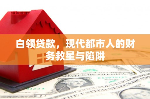 乌日白领贷款，现代都市人的财务救星与陷阱