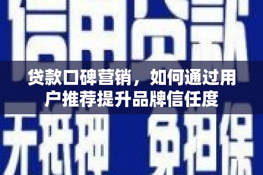 乌日贷款口碑营销，如何通过用户推荐提升品牌信任度