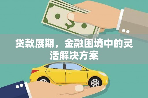 乌日贷款展期，金融困境中的灵活解决方案