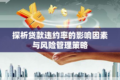 乌日探析贷款违约率的影响因素与风险管理策略