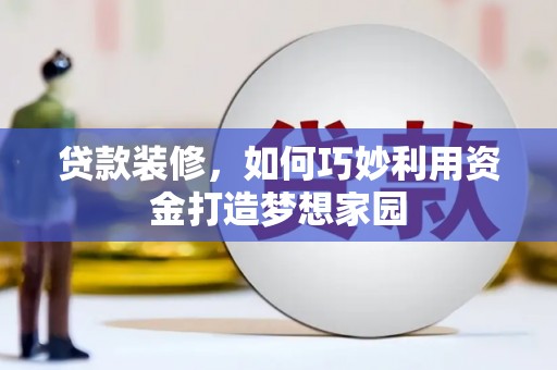 乌日贷款装修，如何巧妙利用资金打造梦想家园