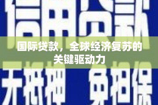 乌日国际贷款，全球经济复苏的关键驱动力