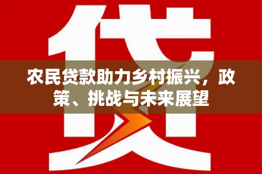 乌日农民贷款助力乡村振兴，政策、挑战与未来展望