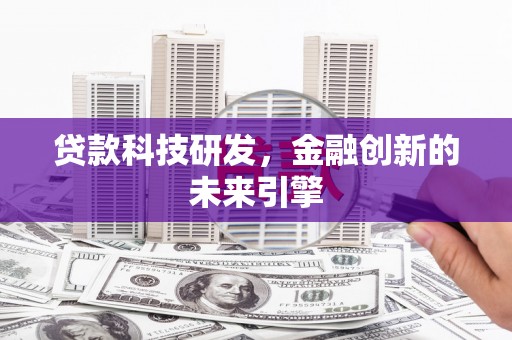 乌日贷款科技研发，金融创新的未来引擎
