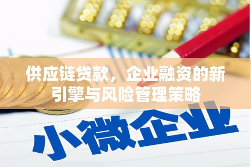乌日供应链贷款，企业融资的新引擎与风险管理策略