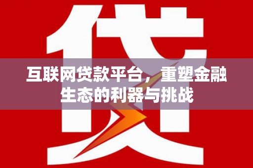 乌日互联网贷款平台，重塑金融生态的利器与挑战