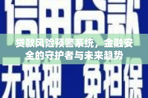 乌日贷款风险预警系统，金融安全的守护者与未来趋势