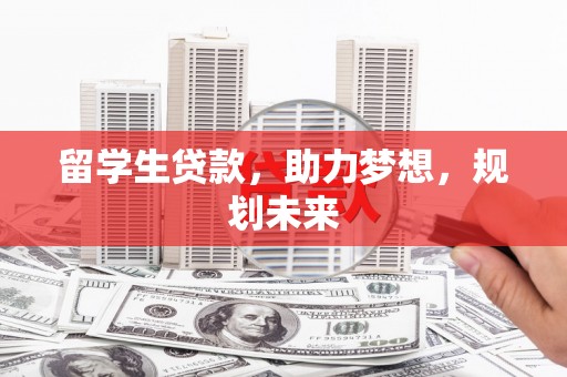 乌日留学生贷款，助力梦想，规划未来