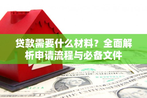 乌日贷款需要什么材料？全面解析申请流程与必备文件
