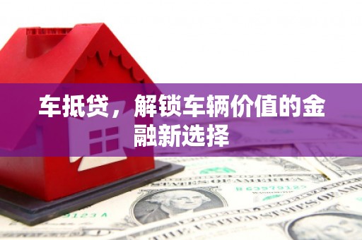 乌日车抵贷，解锁车辆价值的金融新选择