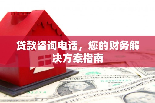 乌日贷款咨询电话，您的财务解决方案指南