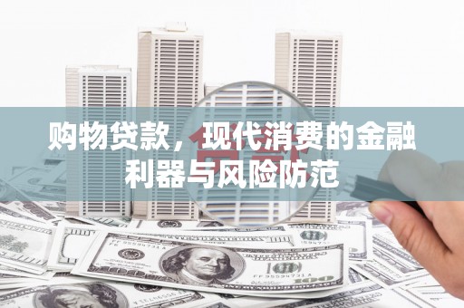 乌日购物贷款，现代消费的金融利器与风险防范