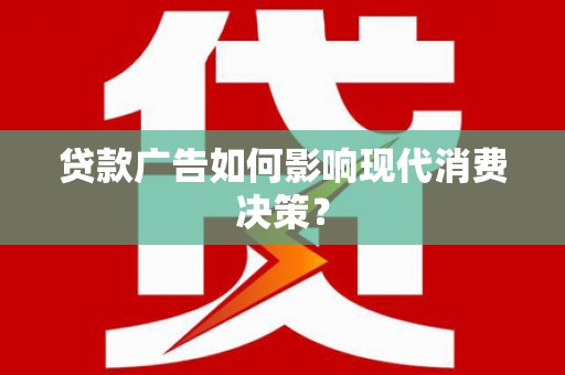 乌日贷款广告如何影响现代消费决策？