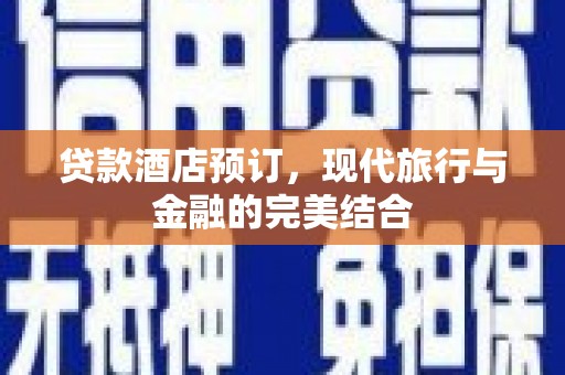 乌日贷款酒店预订，现代旅行与金融的完美结合