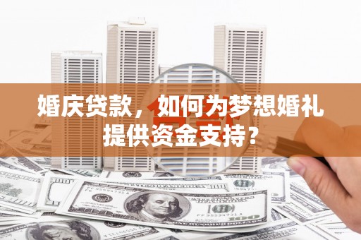 乌日婚庆贷款，如何为梦想婚礼提供资金支持？