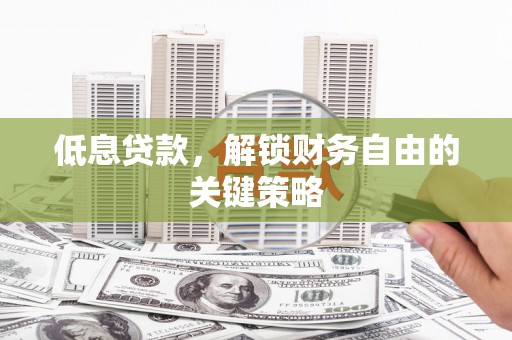乌日低息贷款，解锁财务自由的关键策略