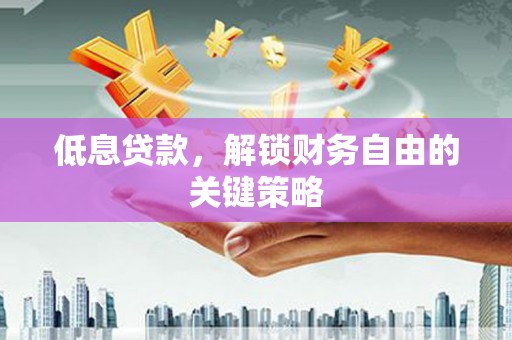 乌日低息贷款，解锁财务自由的关键策略