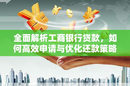 乌日全面解析工商银行贷款，如何高效申请与优化还款策略