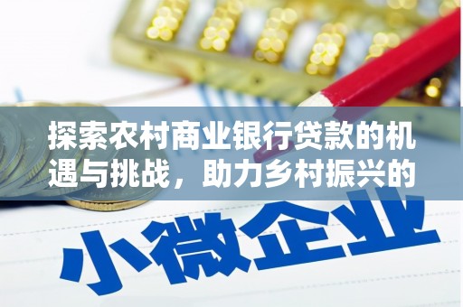 乌日探索农村商业银行贷款的机遇与挑战，助力乡村振兴的金融引擎