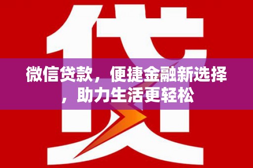 乌日微信贷款，便捷金融新选择，助力生活更轻松