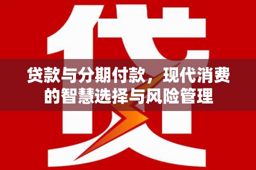 乌日贷款与分期付款，现代消费的智慧选择与风险管理