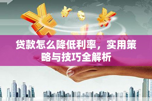乌日贷款怎么降低利率，实用策略与技巧全解析