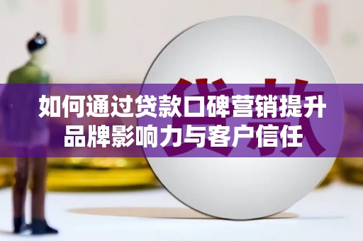 乌日如何通过贷款口碑营销提升品牌影响力与客户信任