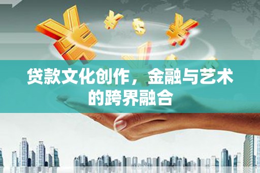 乌日贷款文化创作，金融与艺术的跨界融合