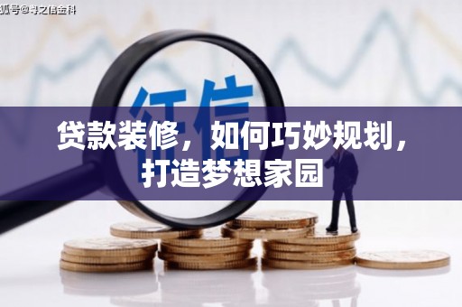 乌日贷款装修，如何巧妙规划，打造梦想家园