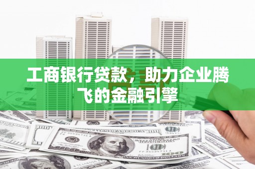 乌日工商银行贷款，助力企业腾飞的金融引擎