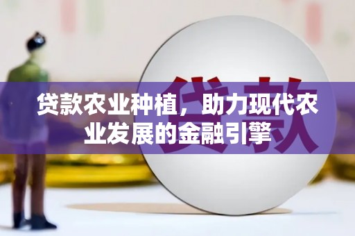 乌日贷款农业种植，助力现代农业发展的金融引擎