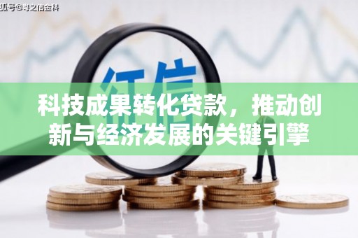 乌日科技成果转化贷款，推动创新与经济发展的关键引擎