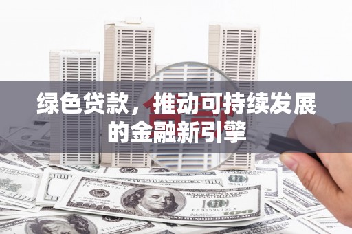 乌日绿色贷款，推动可持续发展的金融新引擎