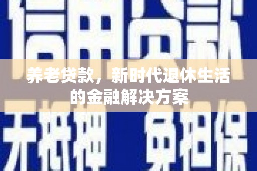 乌日养老贷款，新时代退休生活的金融解决方案