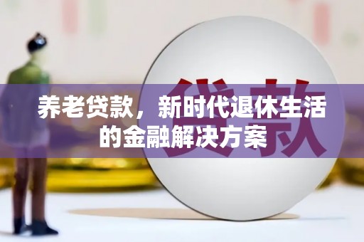 乌日养老贷款，新时代退休生活的金融解决方案